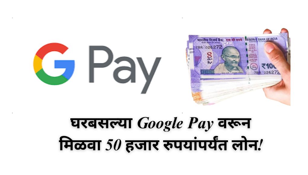 Google Pay Loan : आता घरबसल्या Google Pay वरून मिळवा 50 हजार रुपयांपर्यंत लोन! पहा संपूर्ण प्रक्रिया …. 