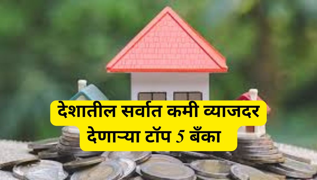 Home Loan घेण्याचा विचार करताय ? जाणून घ्या देशातील सर्वात कमी व्याजदर देणाऱ्या टॉप 5 बँका !