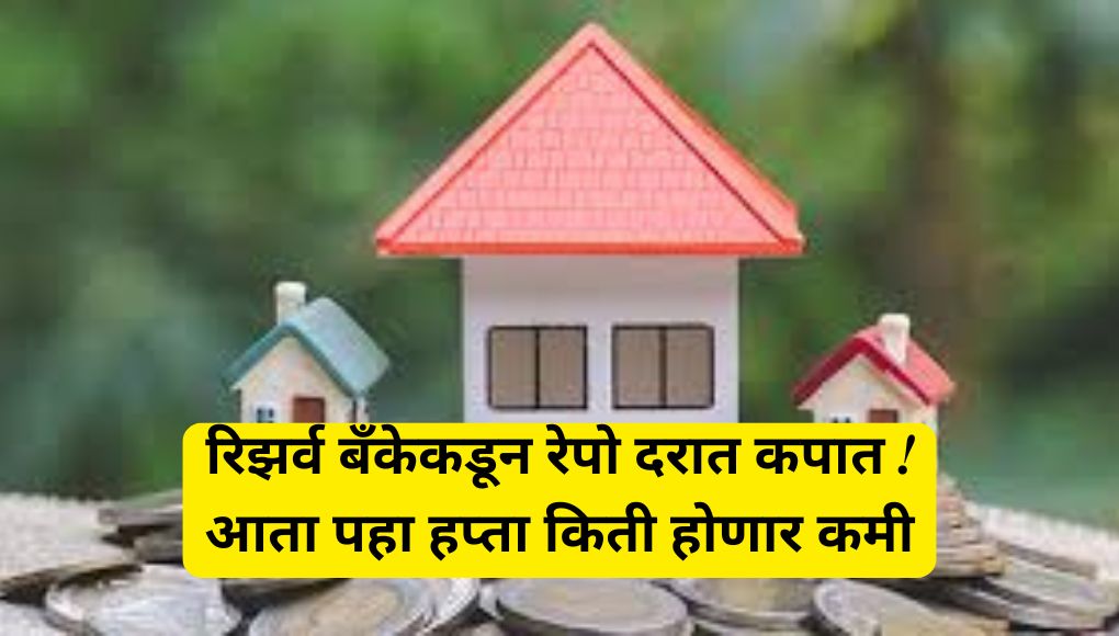 Home loan Calculator : आरबीआय रेपो रेट कपात ! पहा कमी केल्यानंतर व्याजदराने २० लाख ते १ कोटी रुपयांच्या कर्जावर किती बचत होणार ….